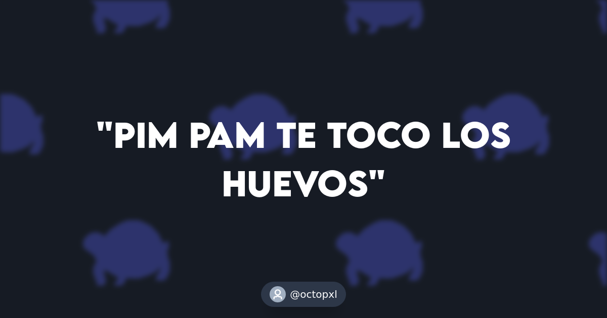 Pim Pam te toco los huevos