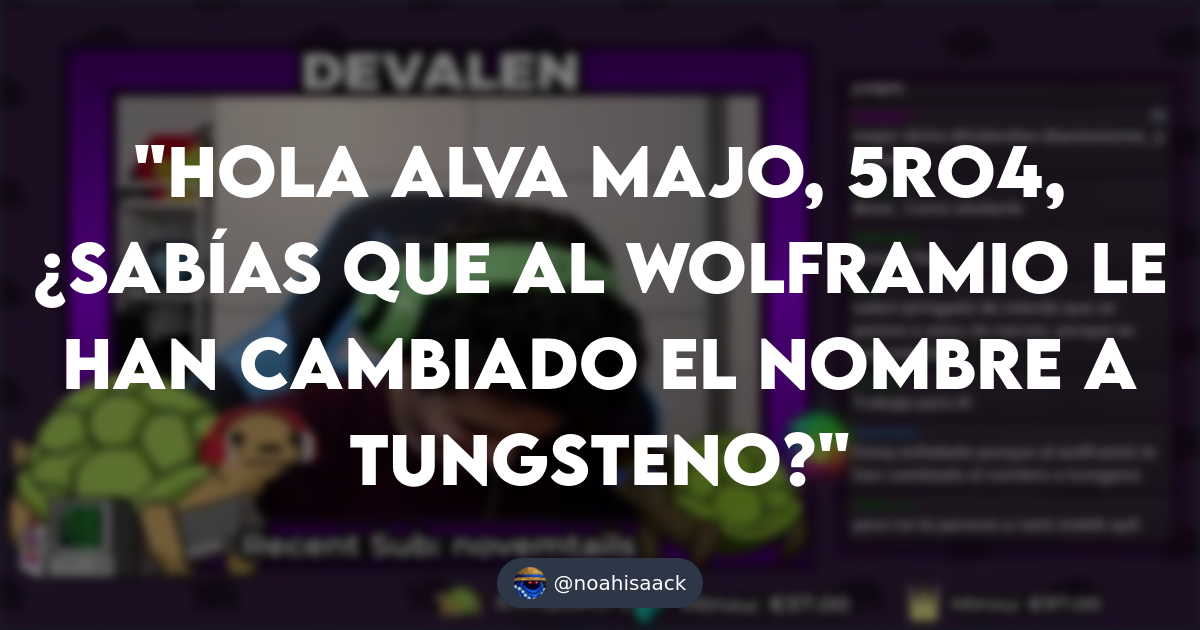 Hola Alva Majo, 5ro4, ¿sabías que al wolframio le han cambiado el nombre a tungsteno?