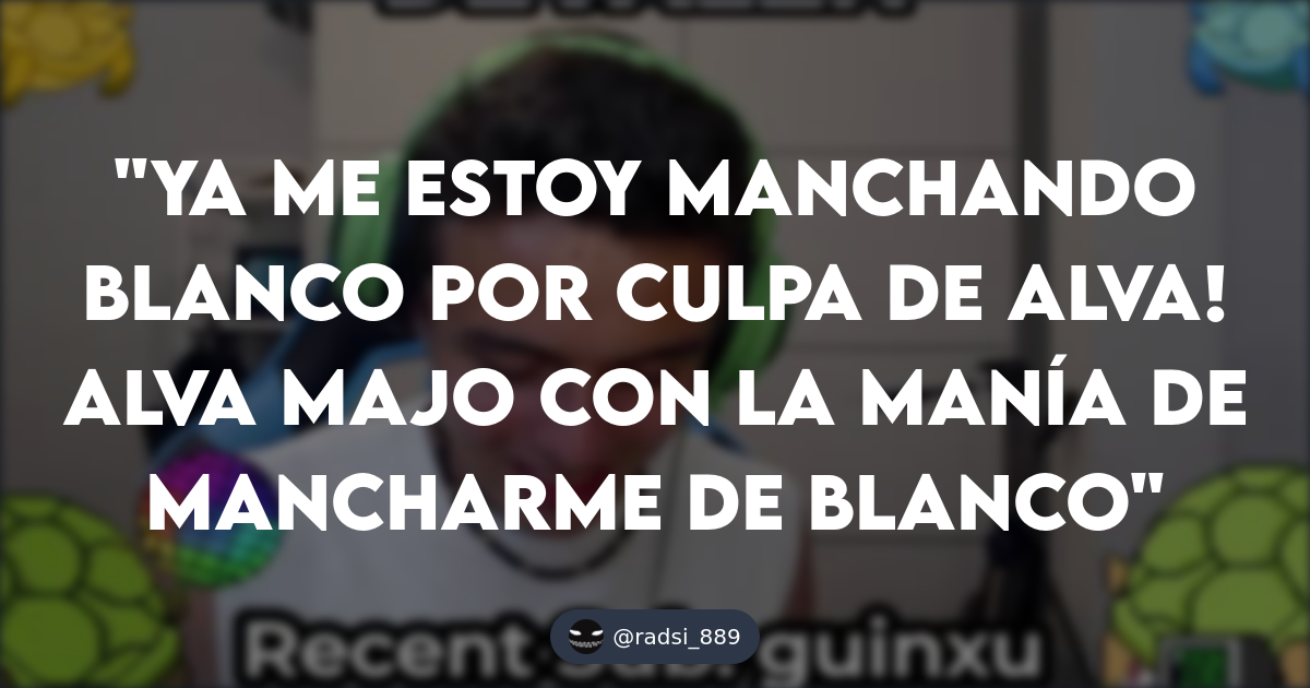 Ya me estoy manchando blanco por culpa de Alva! Alva Majo con la manía de mancharme de blanco